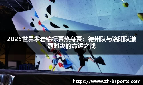 2025世界攀岩锦标赛热身赛：德州队与洛阳队激烈对决的命运之战